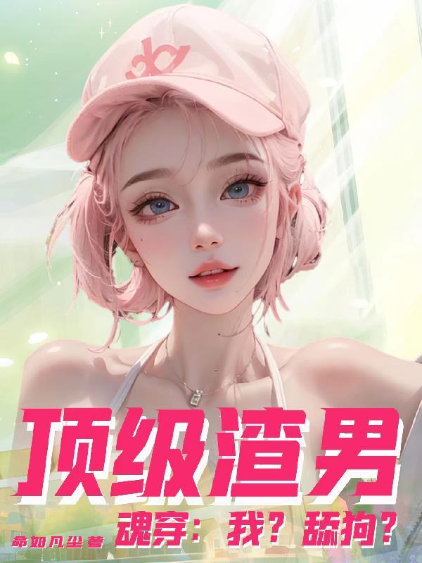 顶级渣男魂穿:女神们被撩疯了 顶级渣男魂穿:女神们被撩疯了