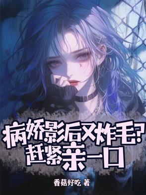 病娇影后又炸毛?赶紧亲一口 病娇影后又炸毛?赶紧亲一口