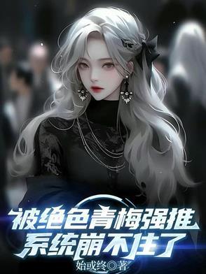 被绝色青梅强推,系统崩不住了 被绝色青梅强推,系统崩不住了