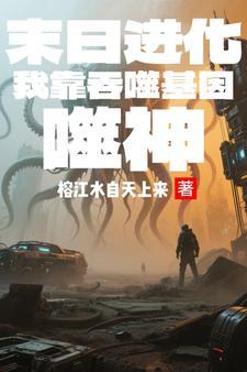 末日进化:我靠吞噬基因弑神 末日进化:我靠吞噬基因弑神