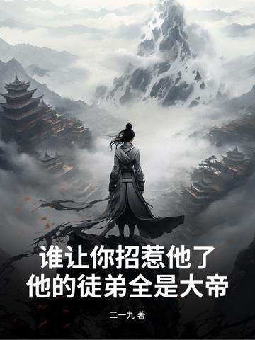 谁让你招惹他了?他的徒弟全是大帝 谁让你招惹他了?他的徒弟全是大帝