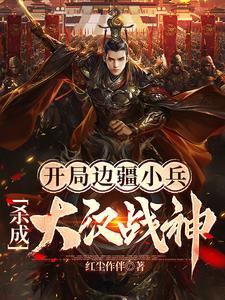 开局边疆小兵,杀成大汉战神 开局边疆小兵,杀成大汉战神