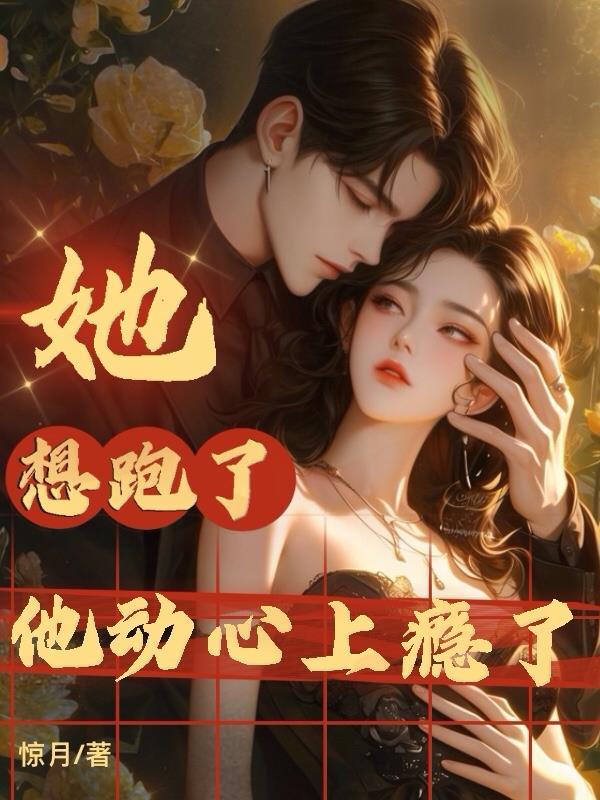 她想跑了,他动心上瘾了 她想跑了,他动心上瘾了