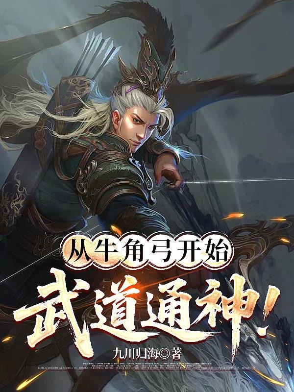 从牛角弓开始武道通神! 从牛角弓开始武道通神!
